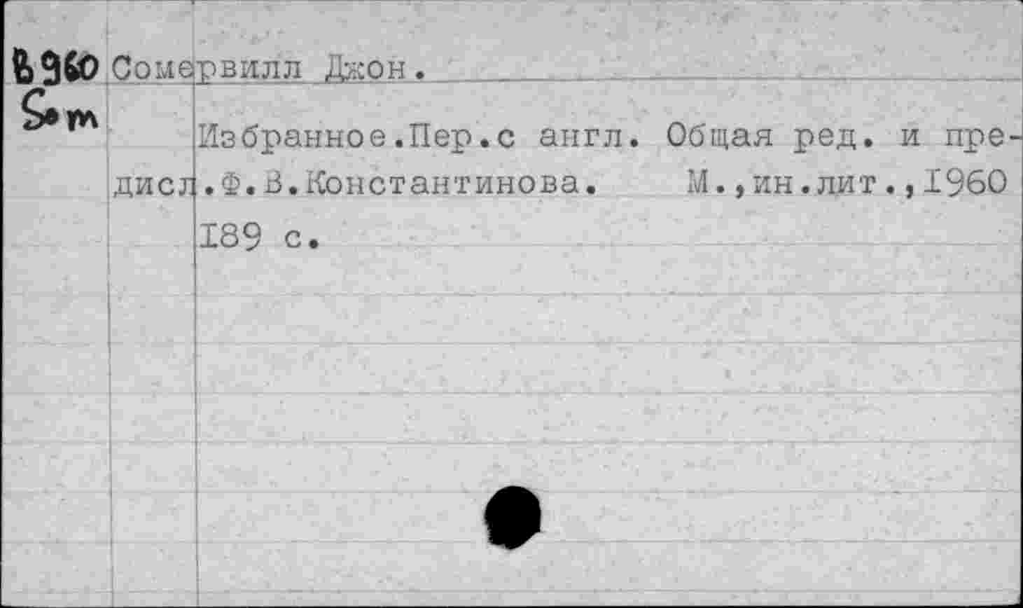 ﻿В Эй) Сомервилл Джон.
Избранное.Пер.с англ. Общая ред. и пре^ дисл.Ф.В.Константинова. М.,ин.лит.,1960
189 с.